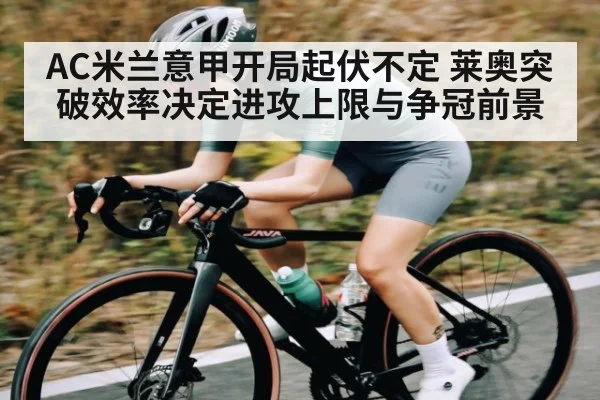 AC米兰意甲开局起伏不定 莱奥突破效率决定进攻上限与争冠前景